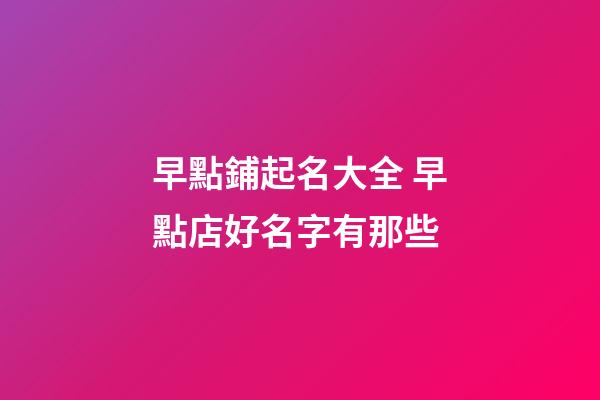 早點鋪起名大全 早點店好名字有那些-第1張-店鋪起名-玄機派
